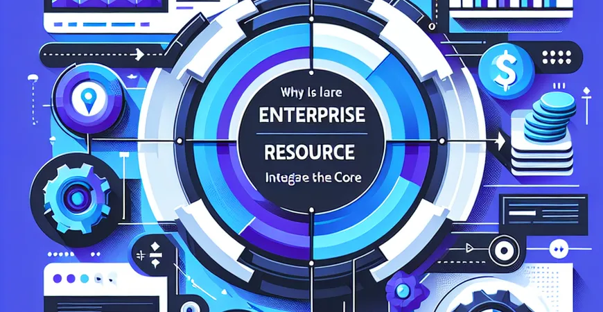  为什么说ERP系统是企业资源整合的核心？  